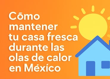 ¿Cómo mantener tu casa fresca durante las olas de calor en México?